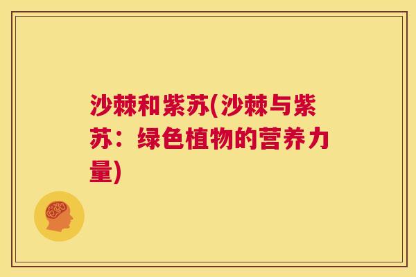沙棘和紫苏(沙棘与紫苏：绿色植物的营养力量)