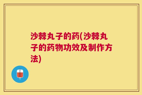 沙棘丸子的药(沙棘丸子的药物功效及制作方法)