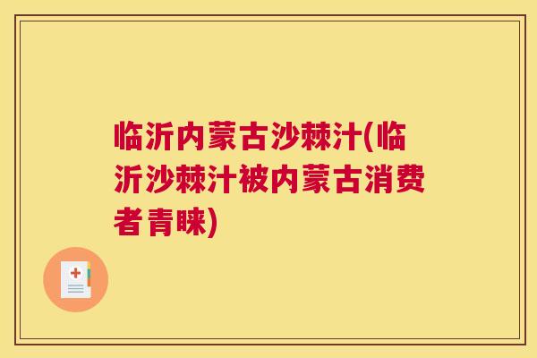 临沂内蒙古沙棘汁(临沂沙棘汁被内蒙古消费者青睐)