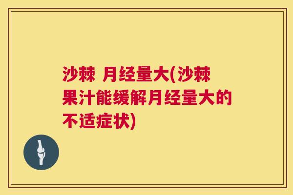沙棘 月经量大(沙棘果汁能缓解月经量大的不适症状)