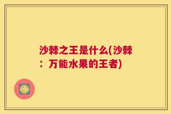 沙棘之王是什么(沙棘：万能水果的王者)