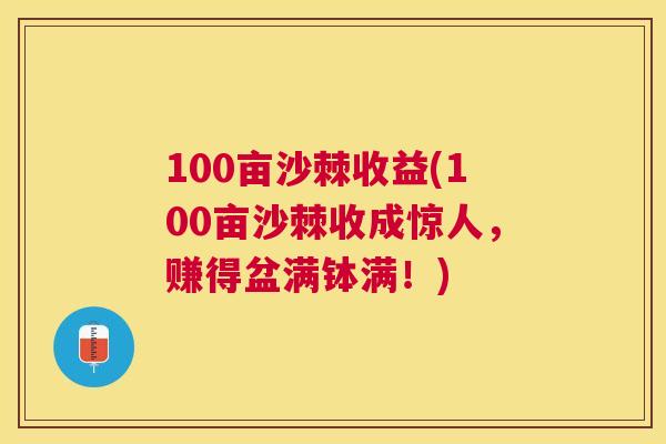 100亩沙棘收益(100亩沙棘收成惊人，赚得盆满钵满！)