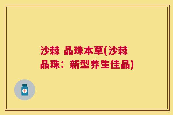 沙棘 晶珠本草(沙棘晶珠：新型养生佳品)