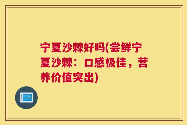 宁夏沙棘好吗(尝鲜宁夏沙棘：口感极佳，营养价值突出)