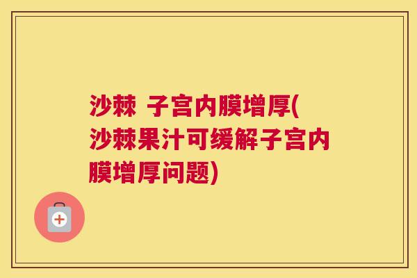 沙棘 子宫内膜增厚(沙棘果汁可缓解子宫内膜增厚问题)