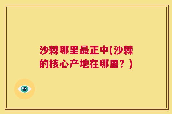 沙棘哪里最正中(沙棘的核心产地在哪里？)