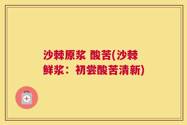 沙棘原浆 酸苦(沙棘鲜浆：初尝酸苦清新)