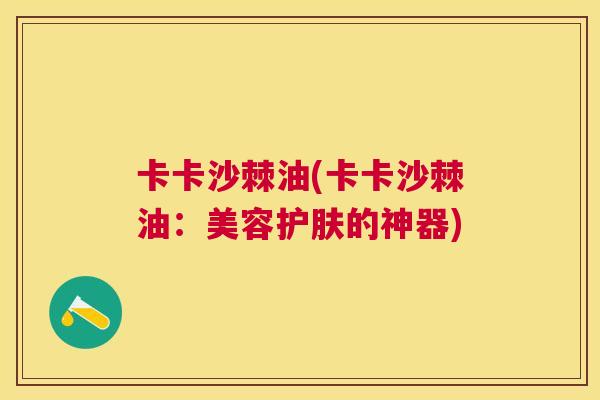 卡卡沙棘油(卡卡沙棘油：美容护肤的神器)