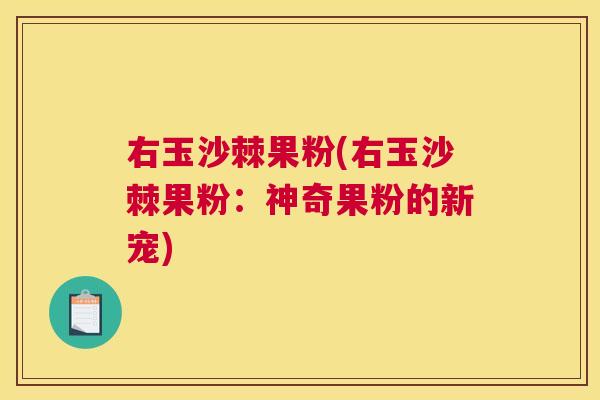 右玉沙棘果粉(右玉沙棘果粉：神奇果粉的新宠)