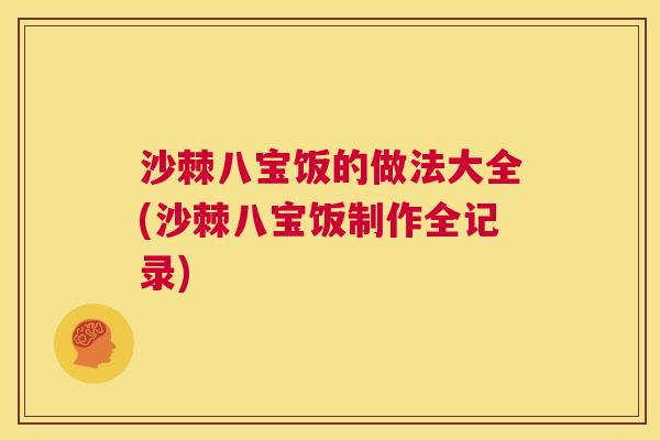沙棘八宝饭的做法大全(沙棘八宝饭制作全记录)