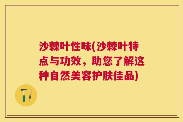 沙棘叶性味(沙棘叶特点与功效，助您了解这种自然美容护肤佳品)