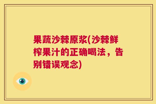 果蔬沙棘原浆(沙棘鲜榨果汁的正确喝法，告别错误观念)
