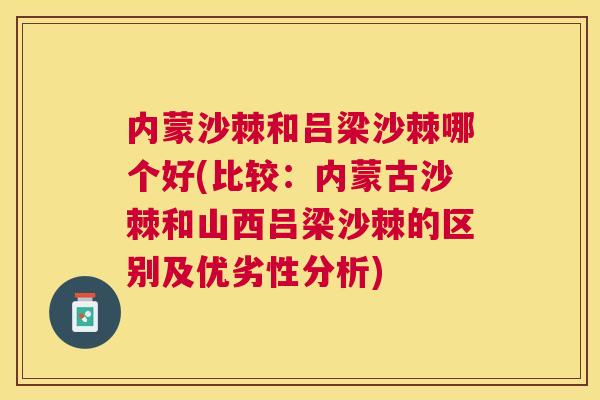 内蒙沙棘和吕梁沙棘哪个好(比较：内蒙古沙棘和山西吕梁沙棘的区别及优劣性分析)