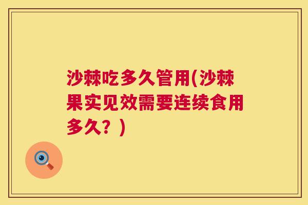 沙棘吃多久管用(沙棘果实见效需要连续食用多久？)
