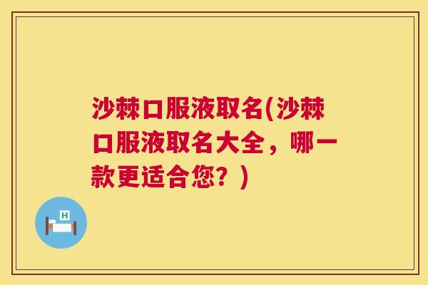 沙棘口服液取名(沙棘口服液取名大全，哪一款更适合您？)