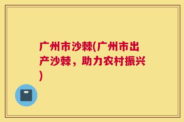 广州市沙棘(广州市出产沙棘，助力农村振兴)