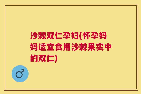 沙棘双仁孕妇(怀孕妈妈适宜食用沙棘果实中的双仁)