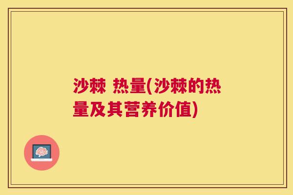 沙棘 热量(沙棘的热量及其营养价值) 沙棘 热量(沙棘的热量及其营养价值)