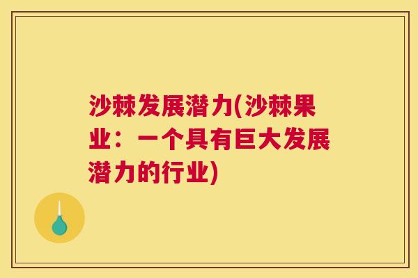 沙棘发展潜力(沙棘果业：一个具有巨大发展潜力的行业)