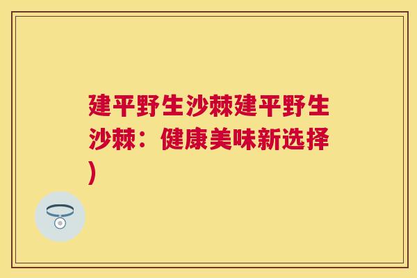 建平野生沙棘建平野生沙棘:健康美味新选择) 建平野生沙棘建平野生沙棘:健康美味新选择)