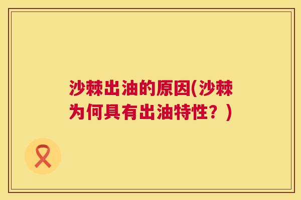 沙棘出油的原因(沙棘为何具有出油特性？)