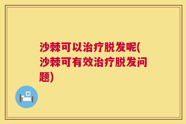 沙棘可以治疗脱发呢(沙棘可有效治疗脱发问题)