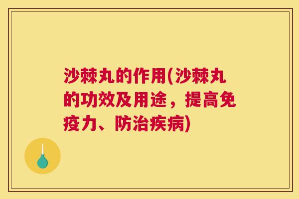 沙棘丸的作用(沙棘丸的功效及用途，提高免疫力、防治疾病)