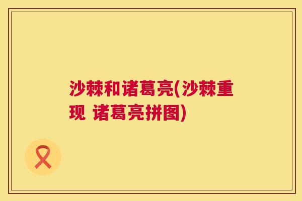 沙棘和诸葛亮(沙棘重现 诸葛亮拼图)