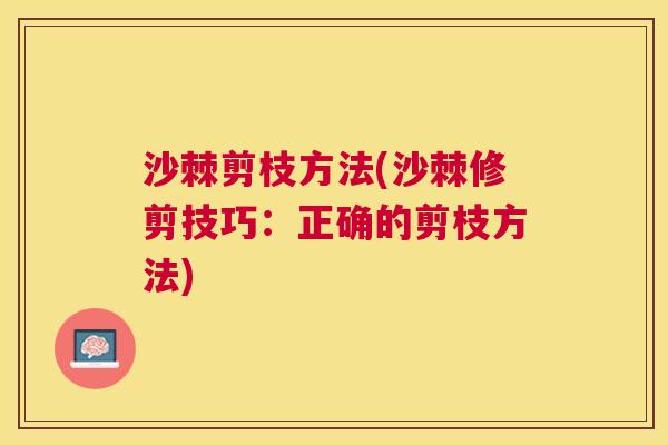 沙棘剪枝方法(沙棘修剪技巧：正确的剪枝方法)