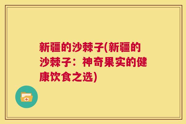 新疆的沙棘子(新疆的沙棘子：神奇果实的健康饮食之选)