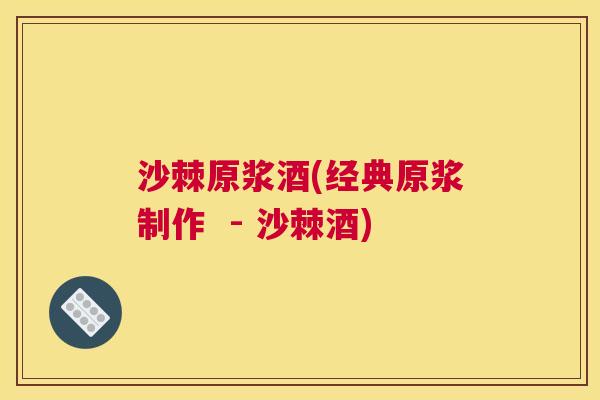 沙棘原浆酒(经典原浆制作  - 沙棘酒)