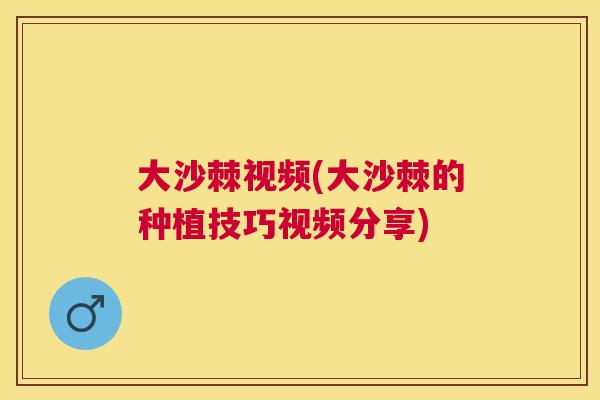 大沙棘视频(大沙棘的种植技巧视频分享)