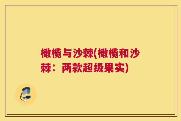 橄榄与沙棘(橄榄和沙棘：两款超级果实)