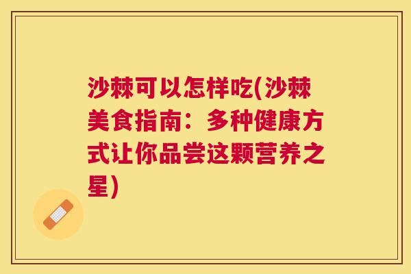 沙棘可以怎样吃(沙棘美食指南：多种健康方式让你品尝这颗营养之星)