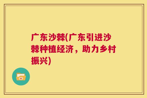 广东沙棘(广东引进沙棘种植经济，助力乡村振兴)