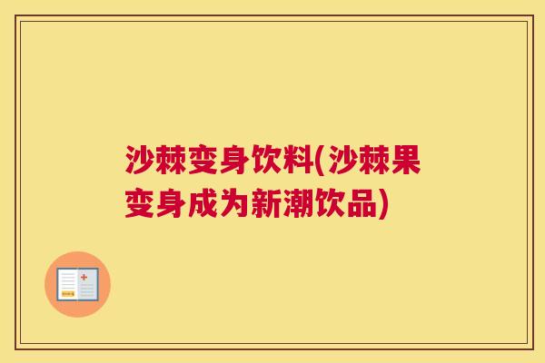 沙棘变身饮料(沙棘果变身成为新潮饮品)