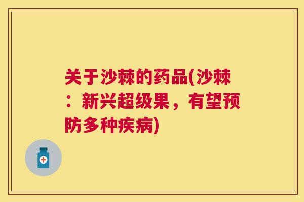 关于沙棘的药品(沙棘：新兴超级果，有望预防多种疾病)