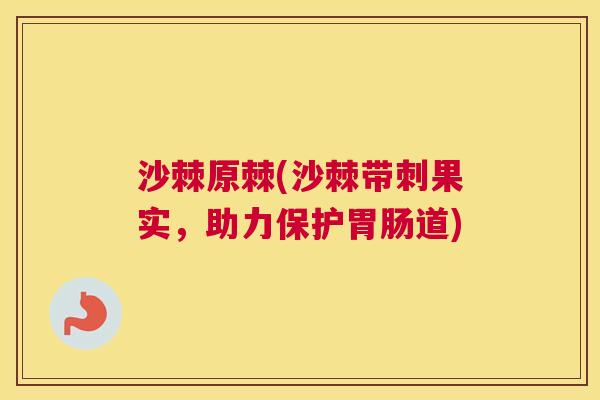 沙棘原棘(沙棘带刺果实，助力保护胃肠道)