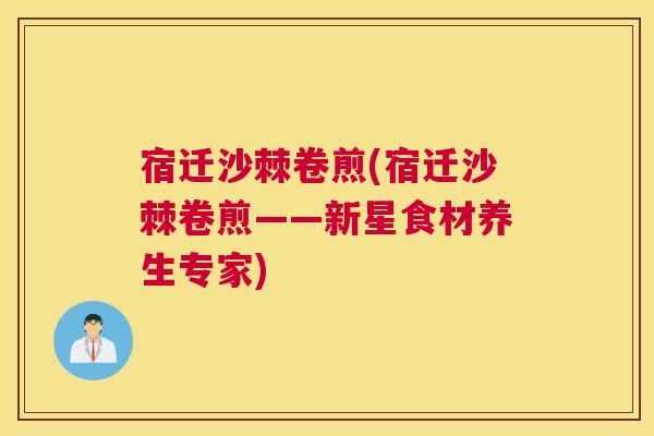 宿迁沙棘卷煎(宿迁沙棘卷煎——新星食材养生专家)