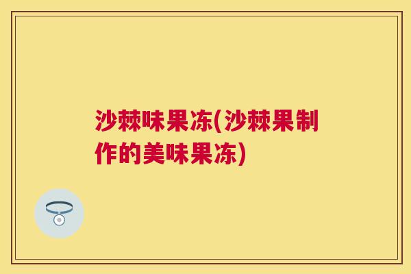 沙棘味果冻(沙棘果制作的美味果冻)