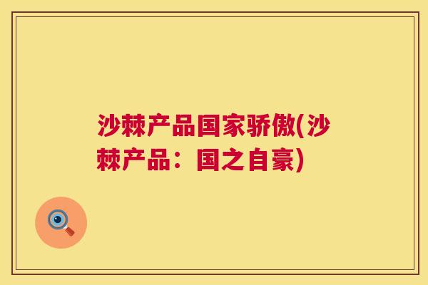 沙棘产品国家骄傲(沙棘产品：国之自豪)