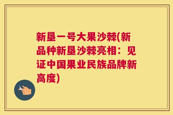 新垦一号大果沙棘(新品种新垦沙棘亮相：见证中国果业民族品牌新高度)