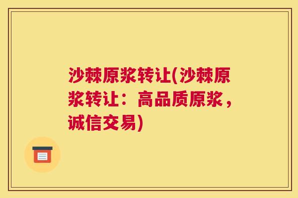 沙棘原浆转让(沙棘原浆转让：高品质原浆，诚信交易)