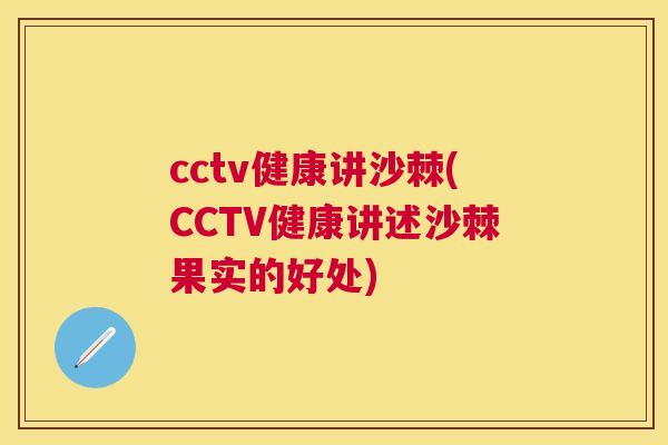 cctv健康讲沙棘(CCTV健康讲述沙棘果实的好处)