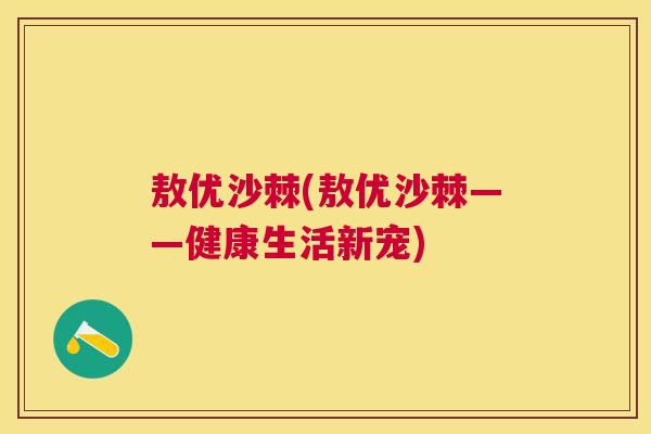 敖优沙棘(敖优沙棘——健康生活新宠)