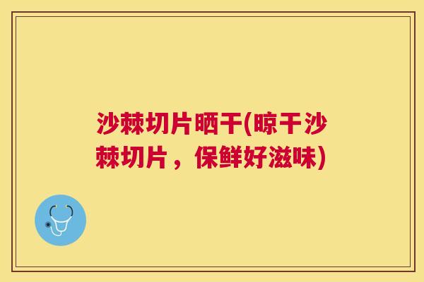 沙棘切片晒干(晾干沙棘切片，保鲜好滋味)