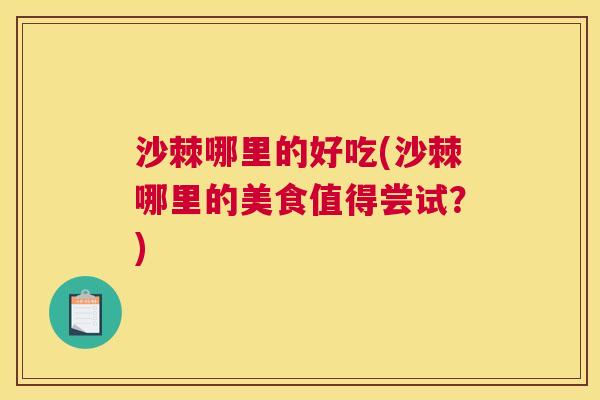 沙棘哪里的好吃(沙棘哪里的美食值得尝试？)