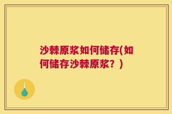 沙棘原浆如何储存(如何储存沙棘原浆？)