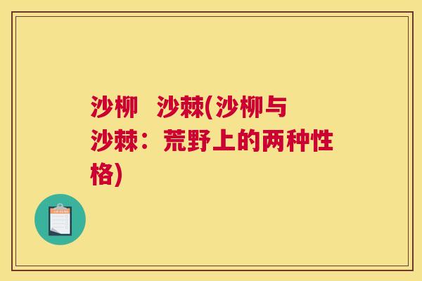 沙柳  沙棘(沙柳与沙棘：荒野上的两种性格)