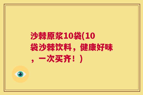 沙棘原浆10袋(10袋沙棘饮料，健康好味，一次买齐！)